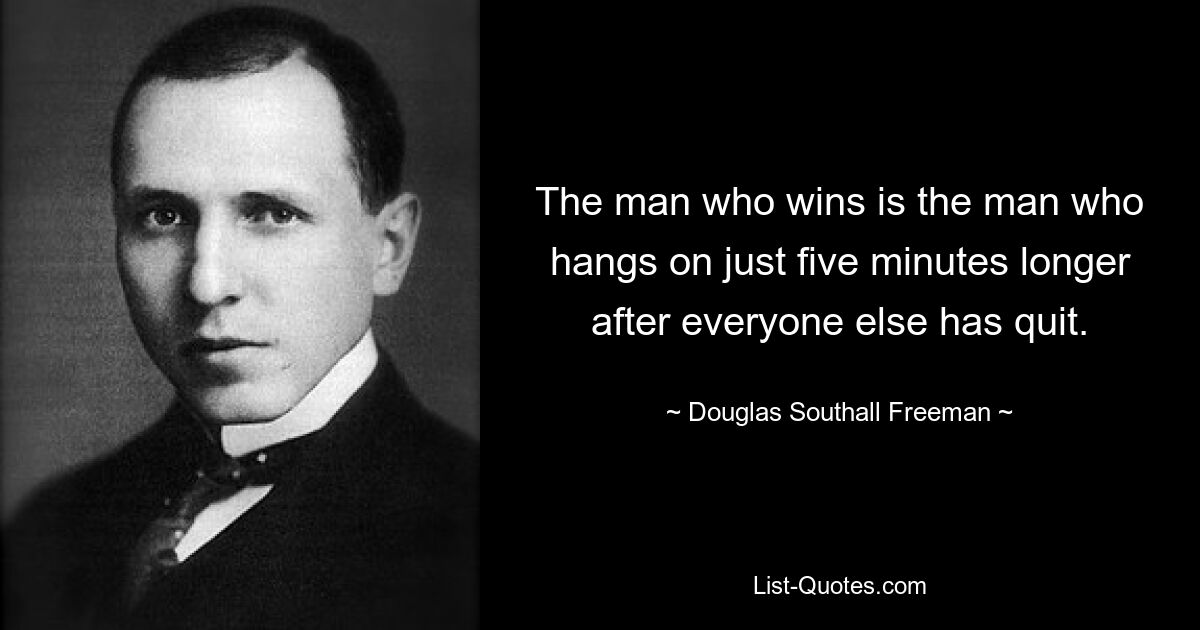 The man who wins is the man who hangs on just five minutes longer after everyone else has quit. — © Douglas Southall Freeman