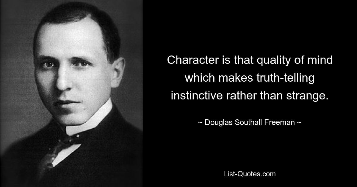 Character is that quality of mind which makes truth-telling instinctive rather than strange. — © Douglas Southall Freeman