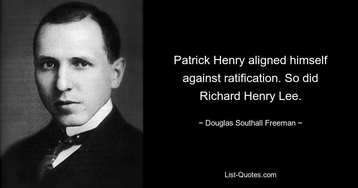 Patrick Henry aligned himself against ratification. So did Richard Henry Lee. — © Douglas Southall Freeman