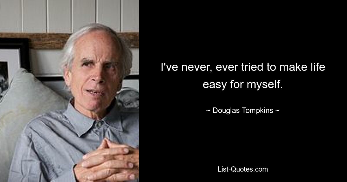 I've never, ever tried to make life easy for myself. — © Douglas Tompkins