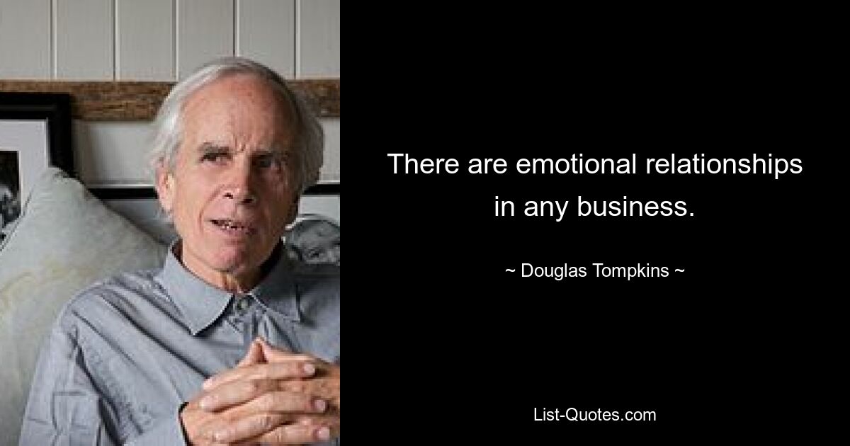 There are emotional relationships in any business. — © Douglas Tompkins