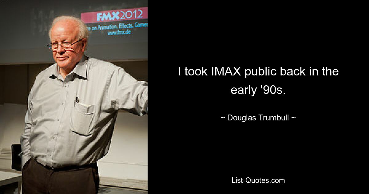 I took IMAX public back in the early '90s. — © Douglas Trumbull