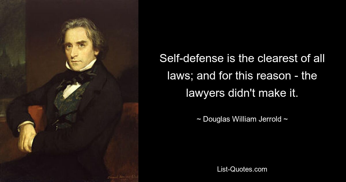 Self-defense is the clearest of all laws; and for this reason - the lawyers didn't make it. — © Douglas William Jerrold