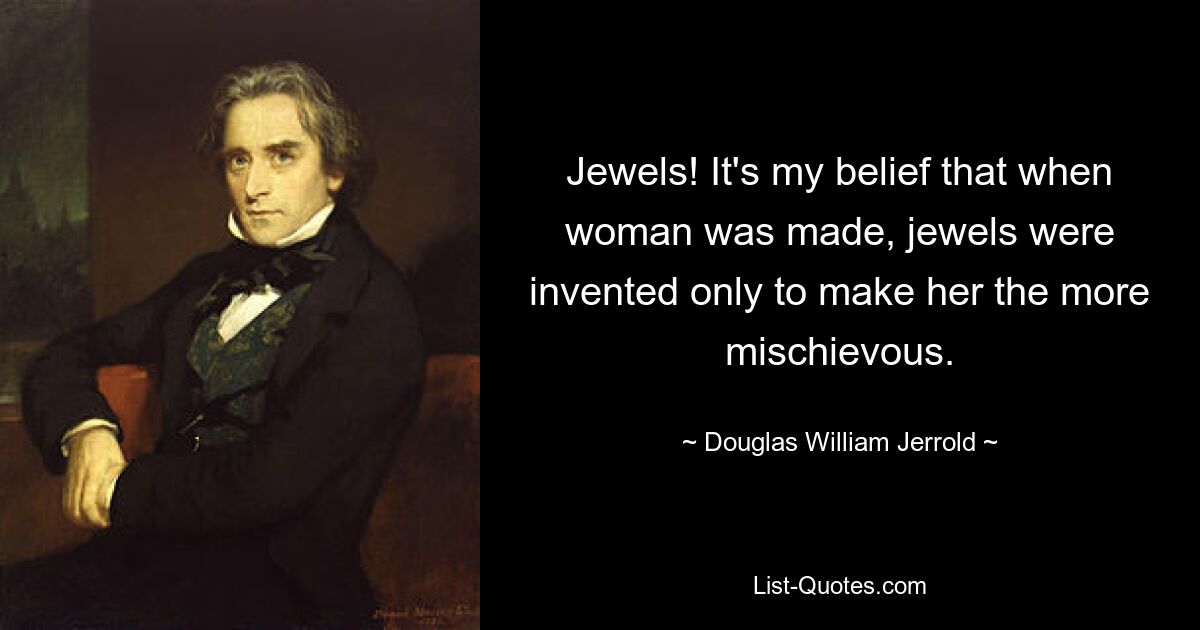 Juwelen! Ich glaube, dass bei der Erschaffung der Frau der Schmuck nur erfunden wurde, um sie noch schelmischer zu machen. — © Douglas William Jerrold 