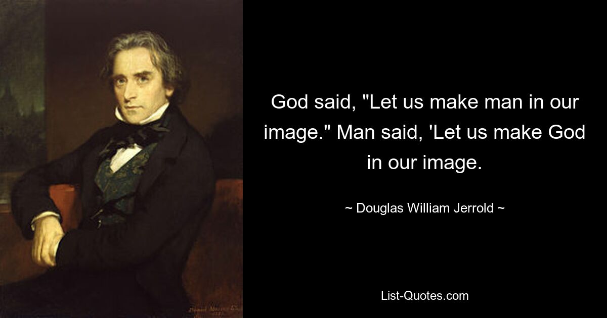 God said, "Let us make man in our image." Man said, 'Let us make God in our image. — © Douglas William Jerrold