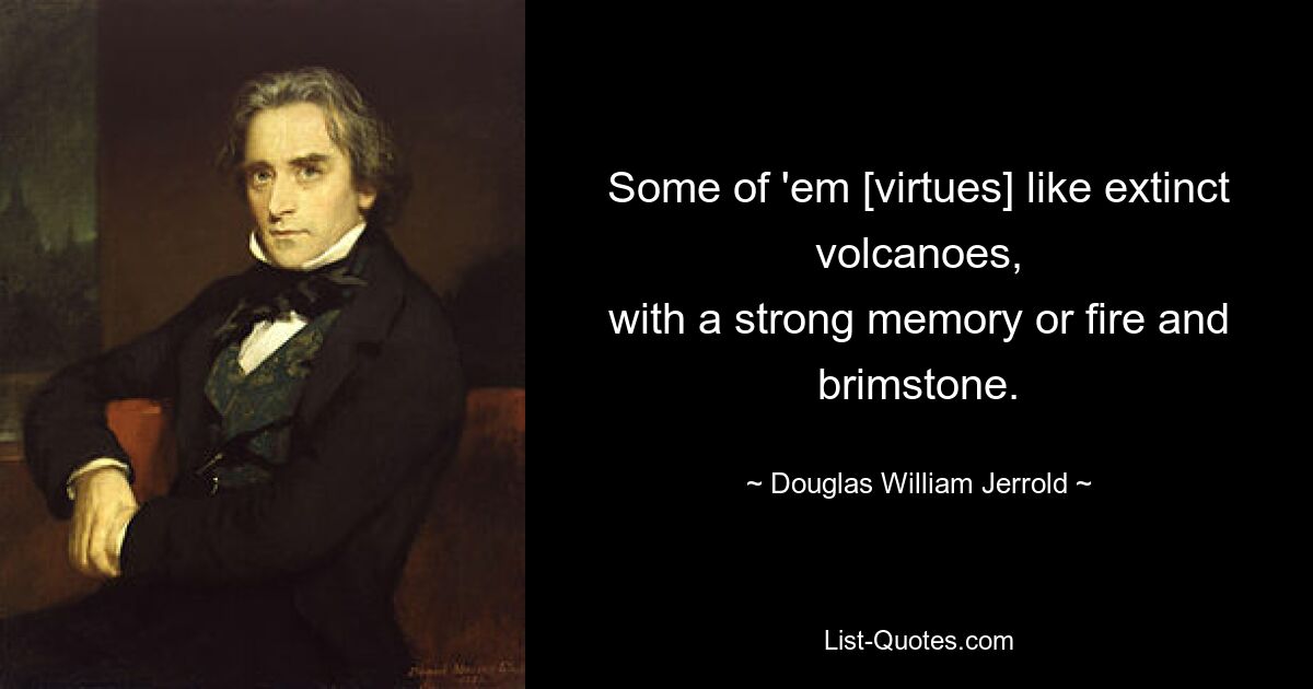Некоторые из них [добродетели] подобны потухшим вулканам с сильной памятью или огню и сере. — © Дуглас Уильям Джерролд 
