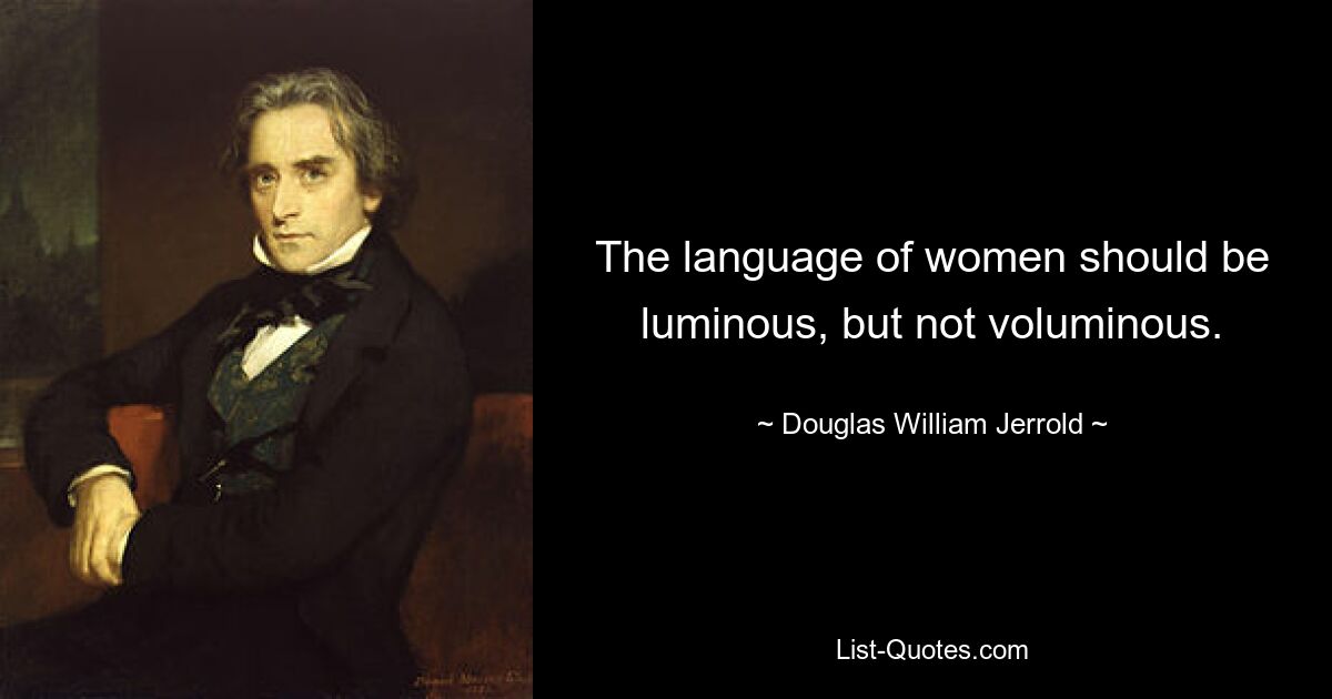 The language of women should be luminous, but not voluminous. — © Douglas William Jerrold