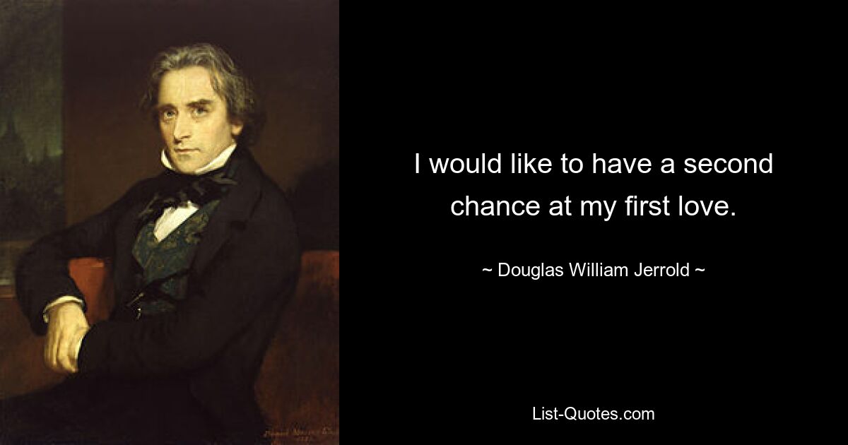 I would like to have a second chance at my first love. — © Douglas William Jerrold