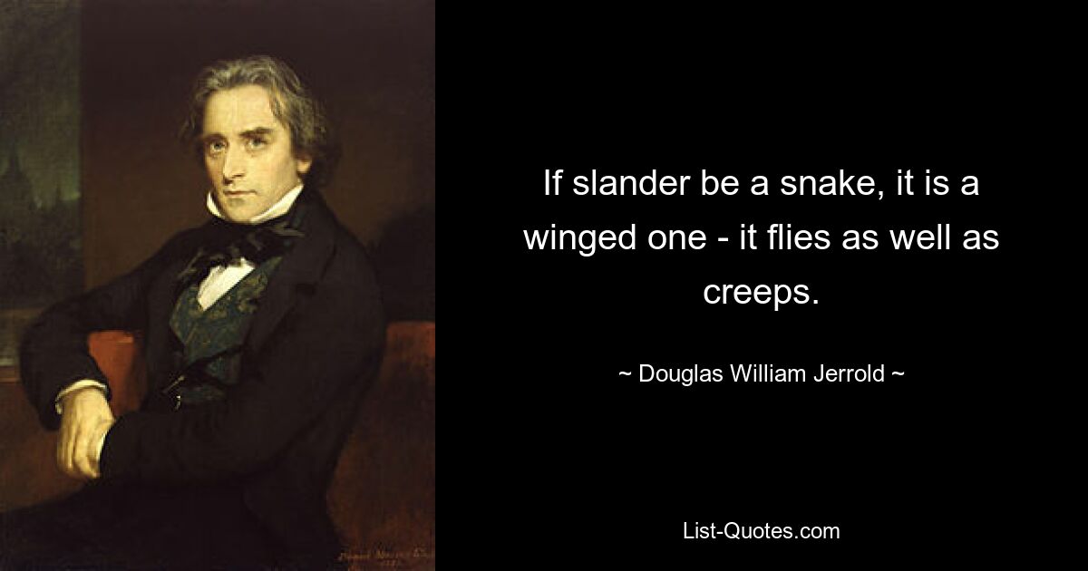 If slander be a snake, it is a winged one - it flies as well as creeps. — © Douglas William Jerrold