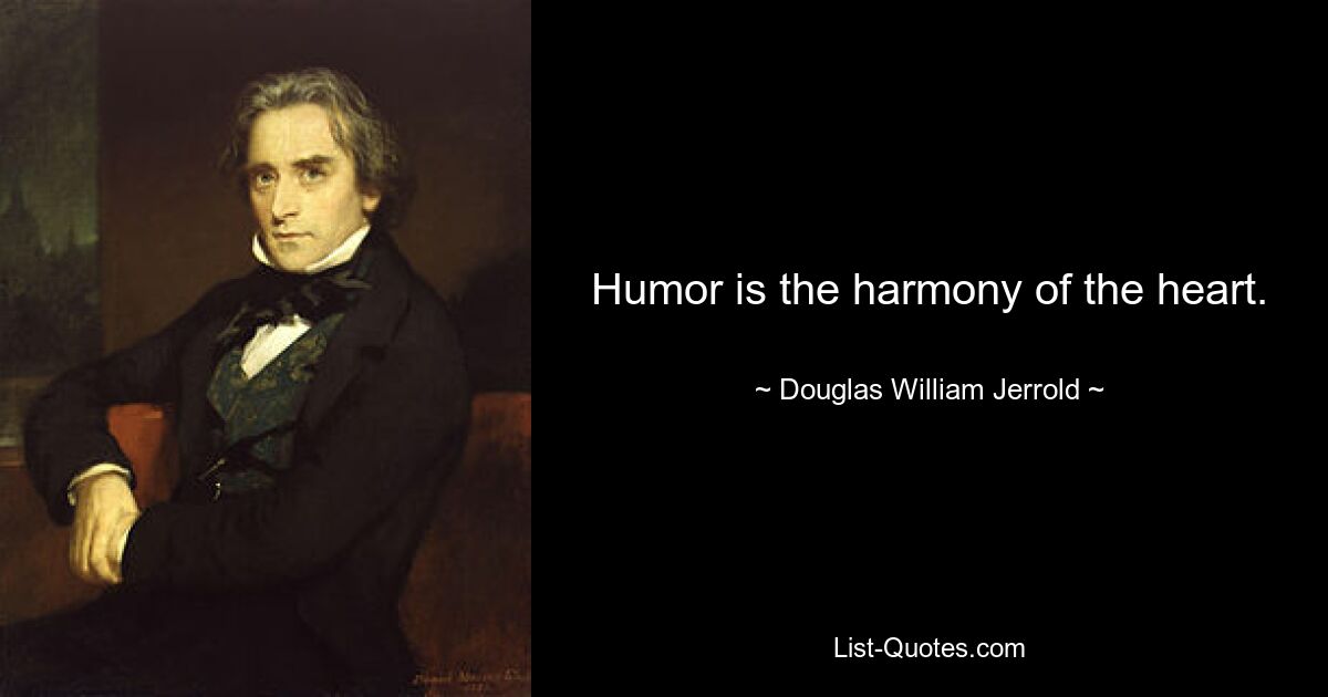 Humor is the harmony of the heart. — © Douglas William Jerrold