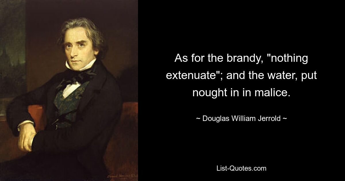 Что касается бренди, то «ничто не смягчает»; и воду, ничего не клади по злобе. — © Дуглас Уильям Джеррольд