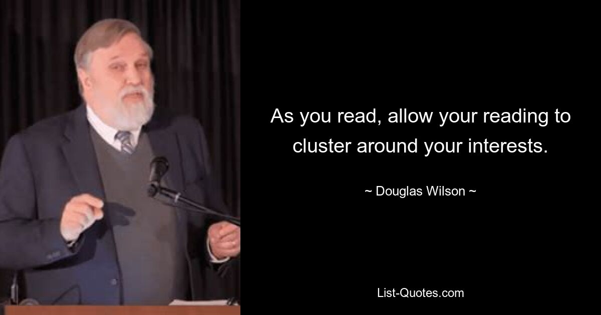 As you read, allow your reading to cluster around your interests. — © Douglas Wilson