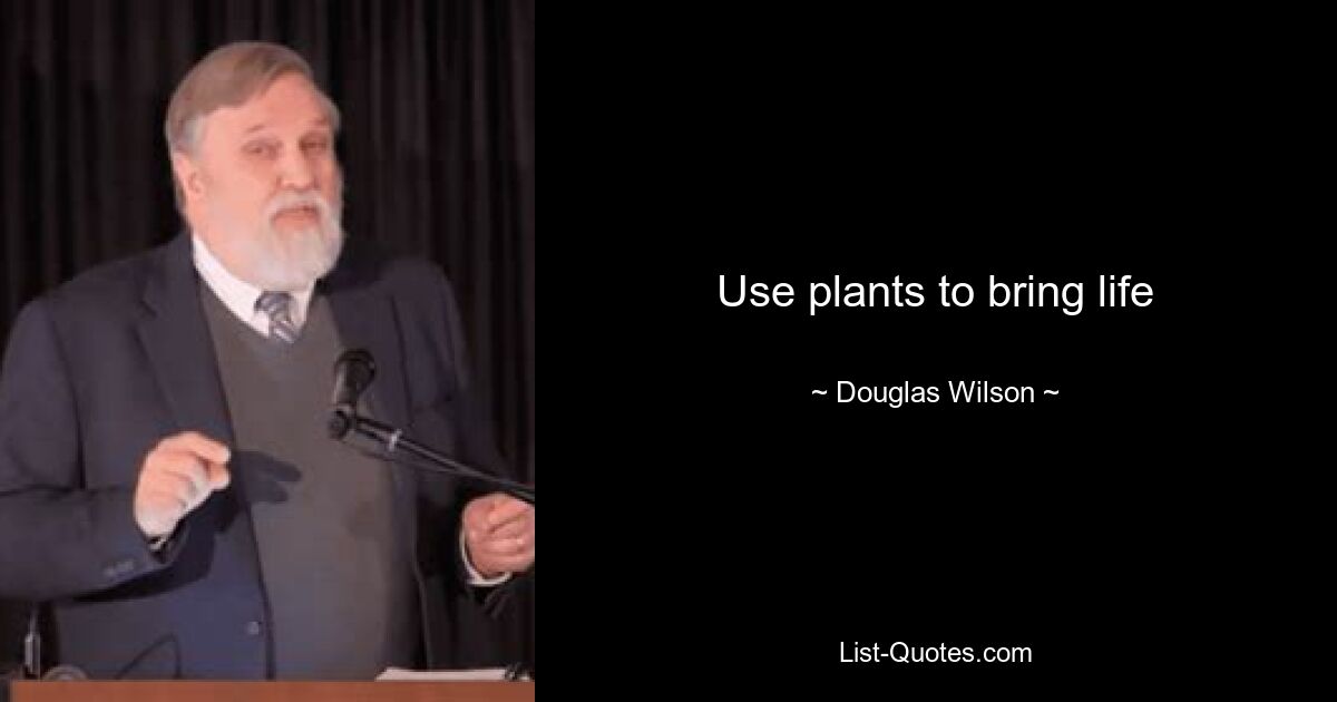 Use plants to bring life — © Douglas Wilson