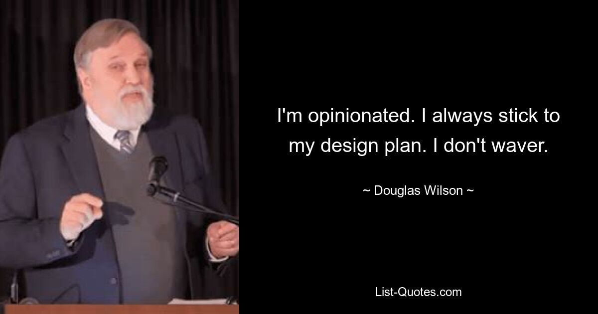 I'm opinionated. I always stick to my design plan. I don't waver. — © Douglas Wilson