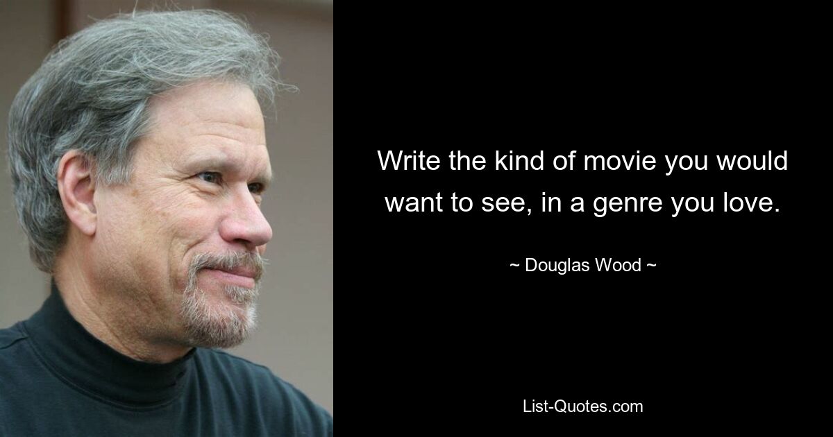 Write the kind of movie you would want to see, in a genre you love. — © Douglas Wood