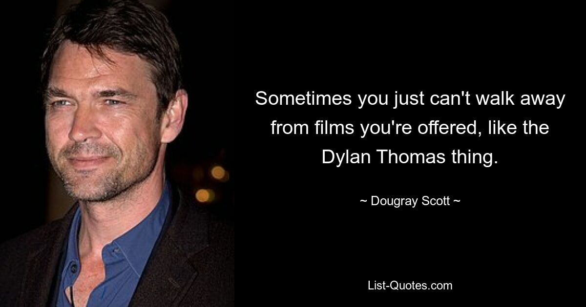 Sometimes you just can't walk away from films you're offered, like the Dylan Thomas thing. — © Dougray Scott