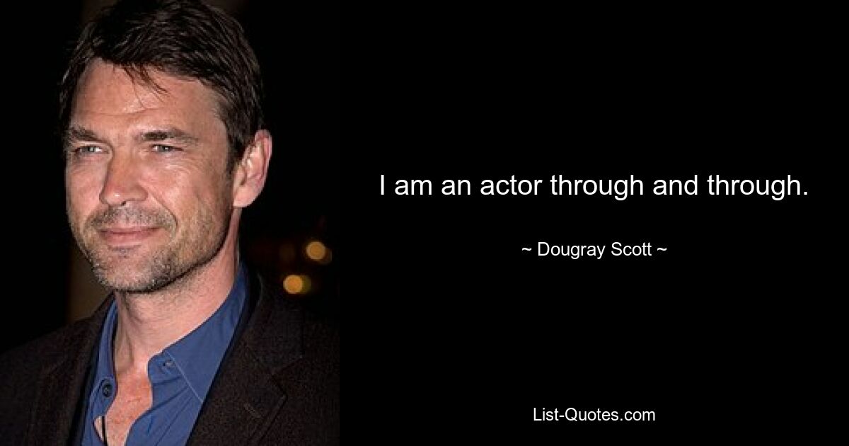 I am an actor through and through. — © Dougray Scott