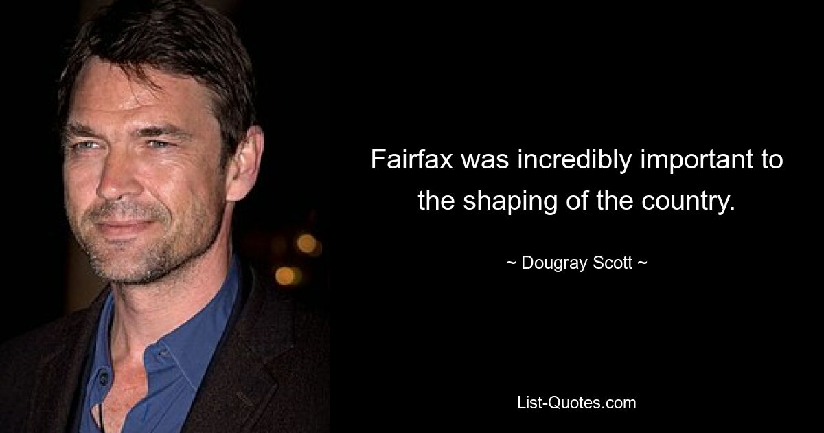 Fairfax was incredibly important to the shaping of the country. — © Dougray Scott