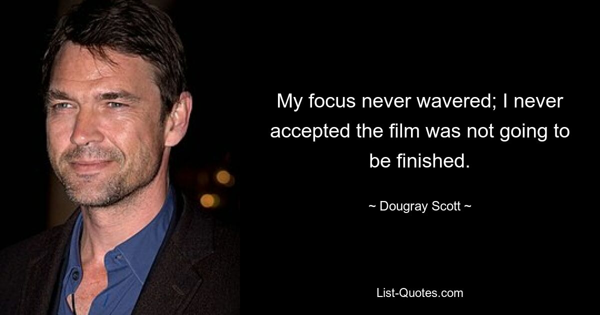 My focus never wavered; I never accepted the film was not going to be finished. — © Dougray Scott