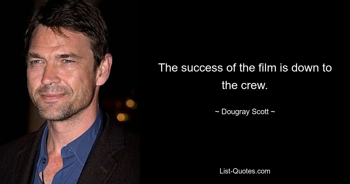 The success of the film is down to the crew. — © Dougray Scott