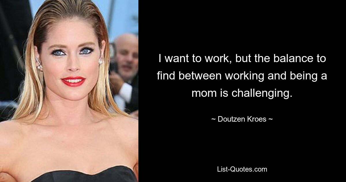 I want to work, but the balance to find between working and being a mom is challenging. — © Doutzen Kroes