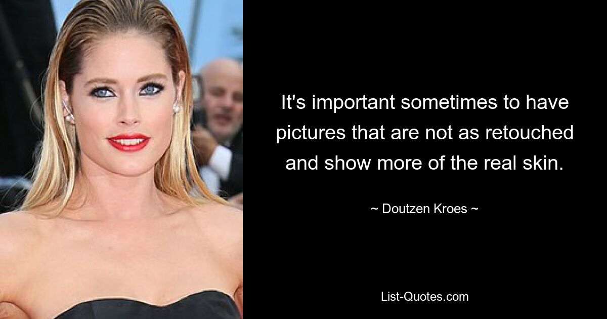 It's important sometimes to have pictures that are not as retouched and show more of the real skin. — © Doutzen Kroes