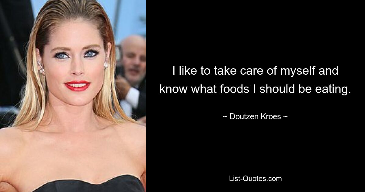 I like to take care of myself and know what foods I should be eating. — © Doutzen Kroes