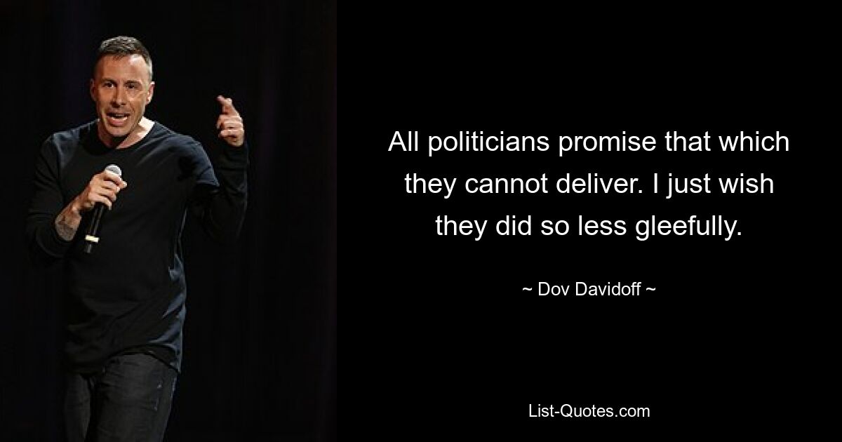 All politicians promise that which they cannot deliver. I just wish they did so less gleefully. — © Dov Davidoff