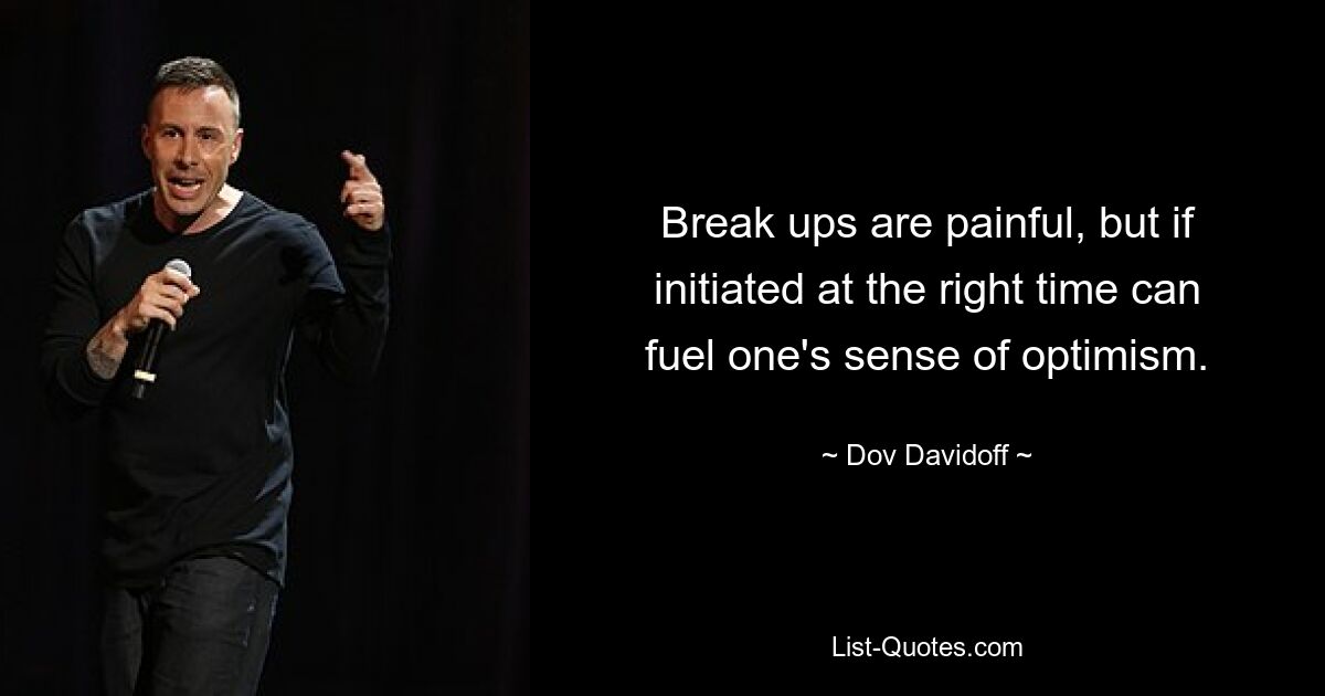 Break ups are painful, but if initiated at the right time can fuel one's sense of optimism. — © Dov Davidoff