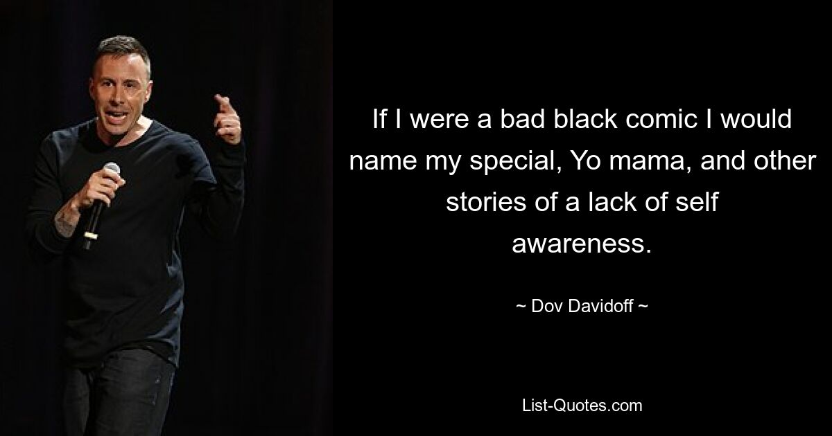 If I were a bad black comic I would name my special, Yo mama, and other stories of a lack of self awareness. — © Dov Davidoff