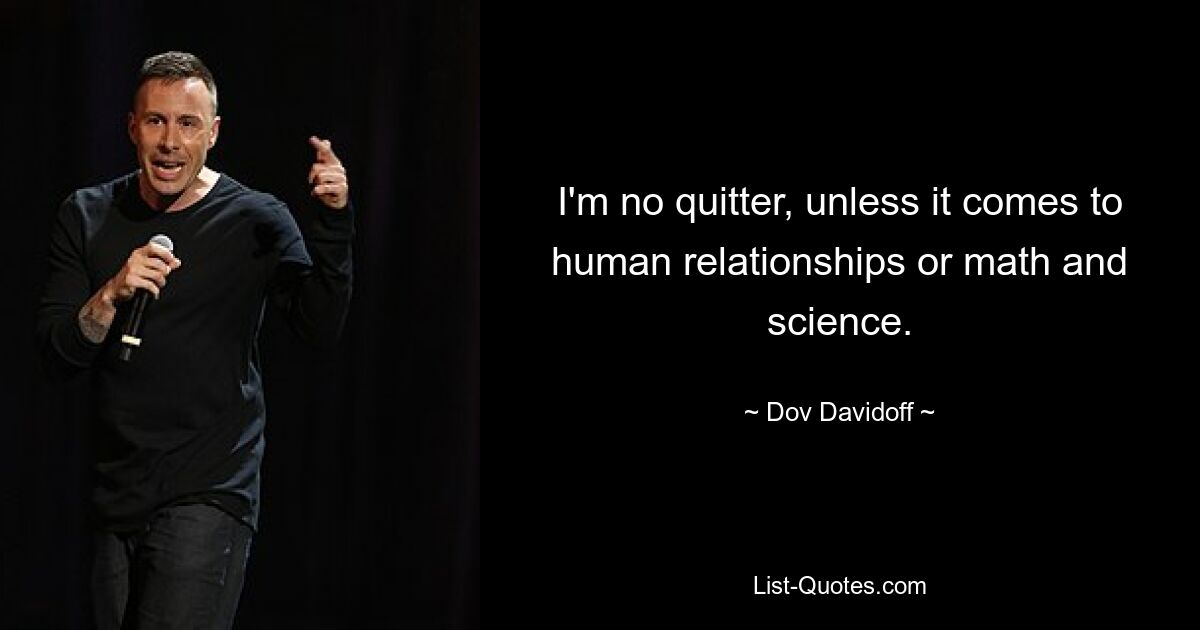 I'm no quitter, unless it comes to human relationships or math and science. — © Dov Davidoff