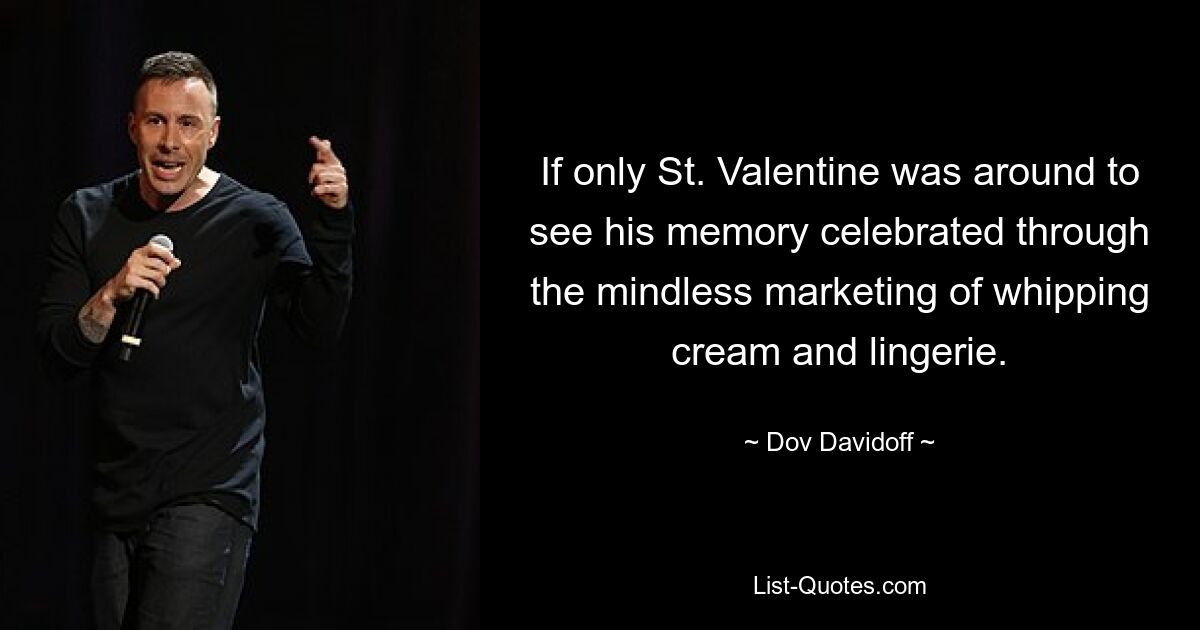 If only St. Valentine was around to see his memory celebrated through the mindless marketing of whipping cream and lingerie. — © Dov Davidoff