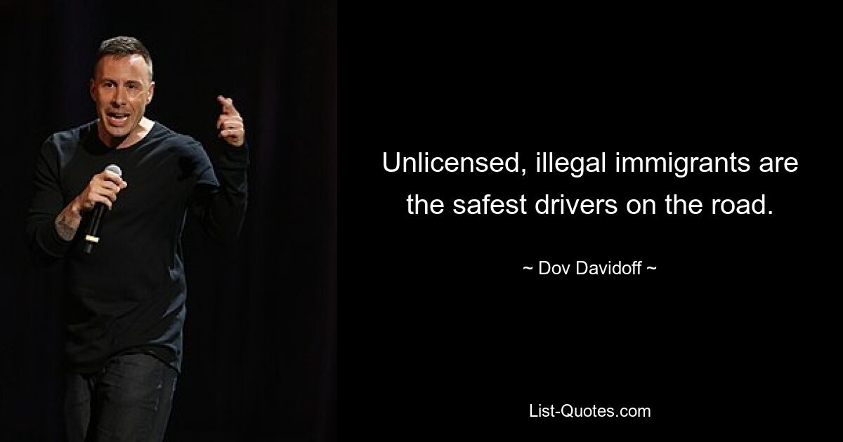 Unlicensed, illegal immigrants are the safest drivers on the road. — © Dov Davidoff