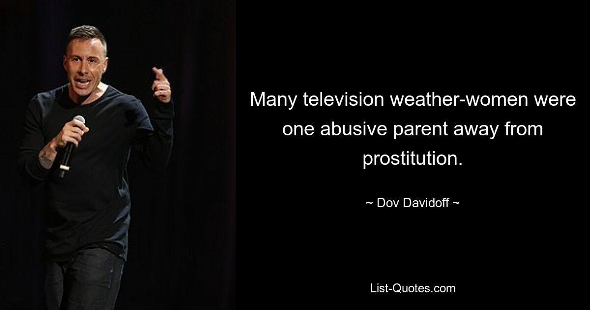 Many television weather-women were one abusive parent away from prostitution. — © Dov Davidoff