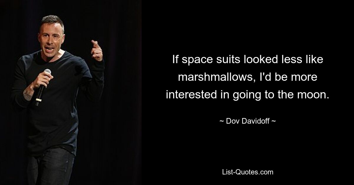 If space suits looked less like marshmallows, I'd be more interested in going to the moon. — © Dov Davidoff