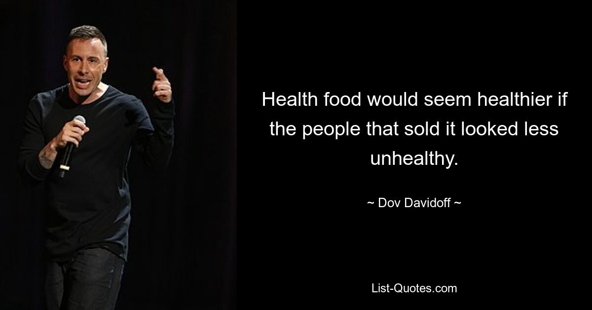 Health food would seem healthier if the people that sold it looked less unhealthy. — © Dov Davidoff