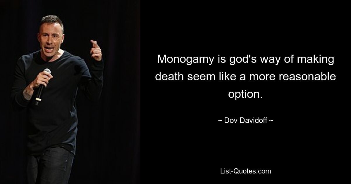 Monogamy is god's way of making death seem like a more reasonable option. — © Dov Davidoff