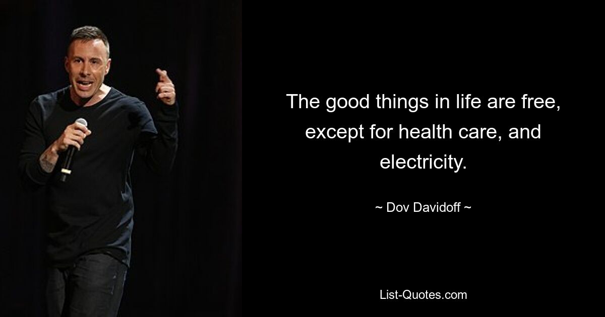 The good things in life are free, except for health care, and electricity. — © Dov Davidoff