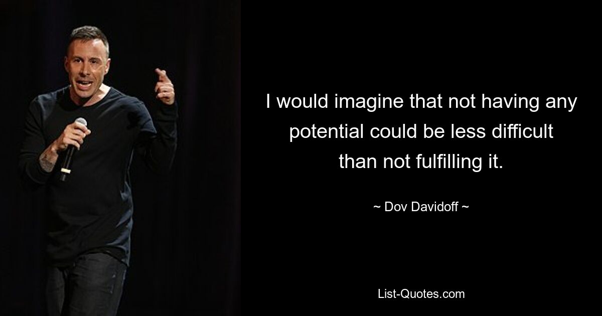 I would imagine that not having any potential could be less difficult than not fulfilling it. — © Dov Davidoff