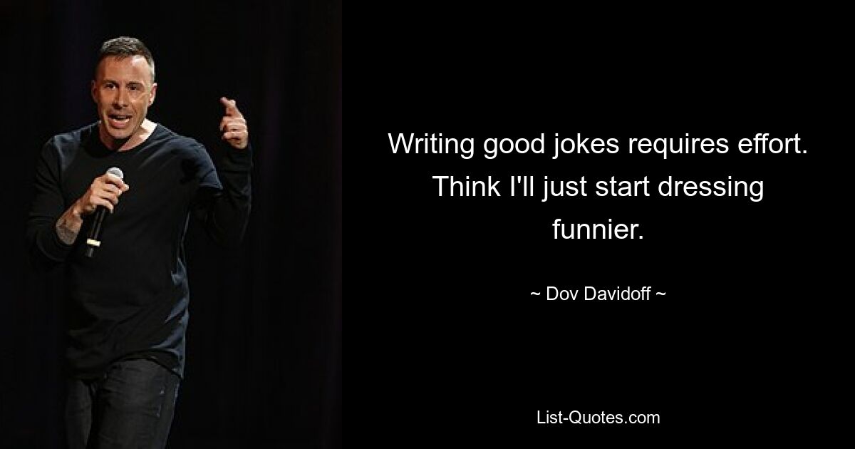 Writing good jokes requires effort. Think I'll just start dressing funnier. — © Dov Davidoff