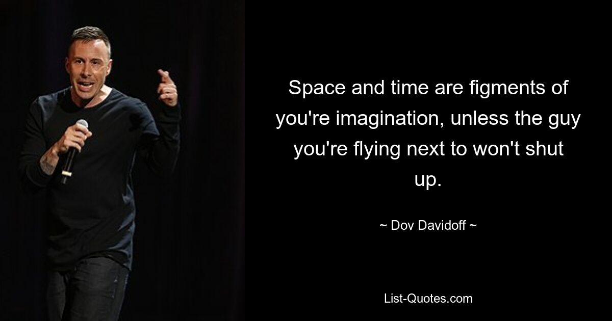 Space and time are figments of you're imagination, unless the guy you're flying next to won't shut up. — © Dov Davidoff