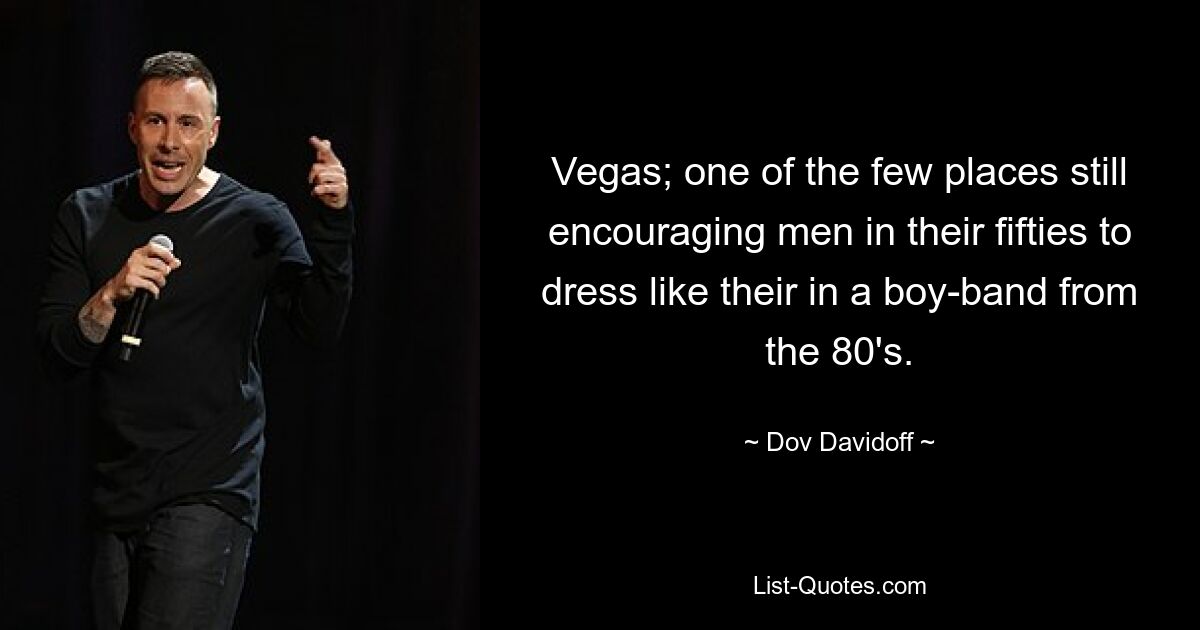 Vegas; one of the few places still encouraging men in their fifties to dress like their in a boy-band from the 80's. — © Dov Davidoff