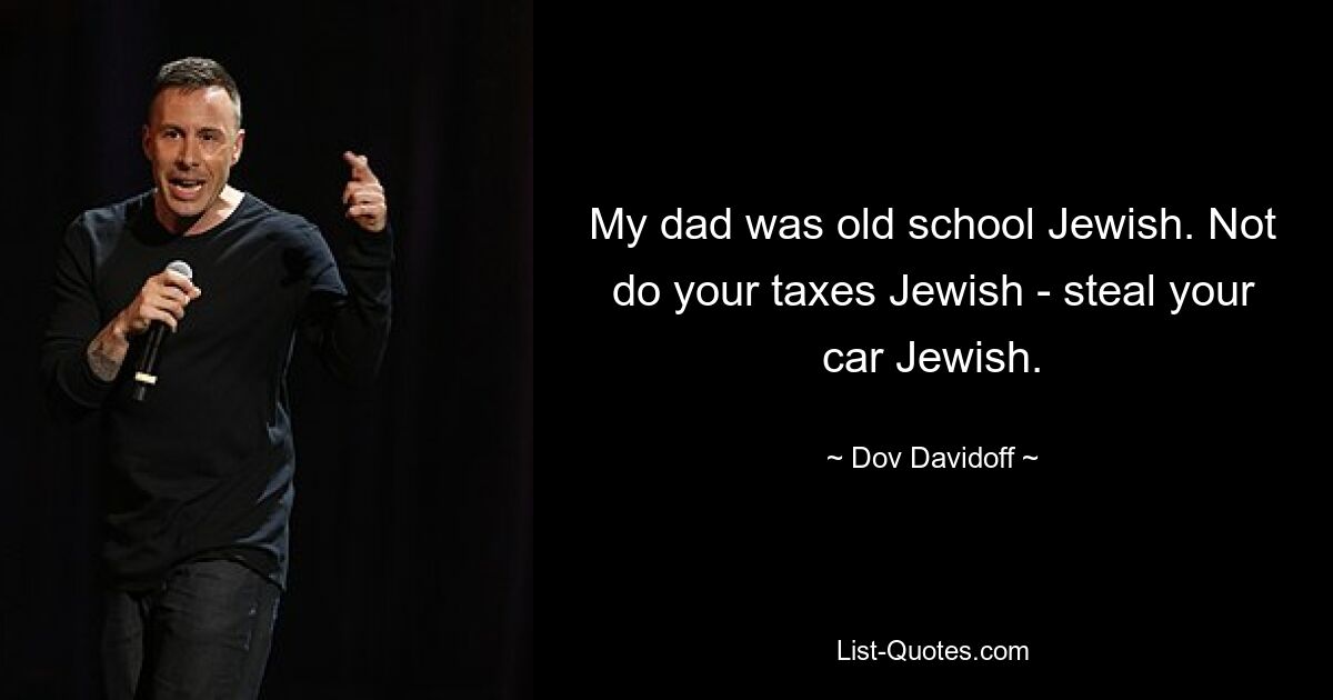 My dad was old school Jewish. Not do your taxes Jewish - steal your car Jewish. — © Dov Davidoff