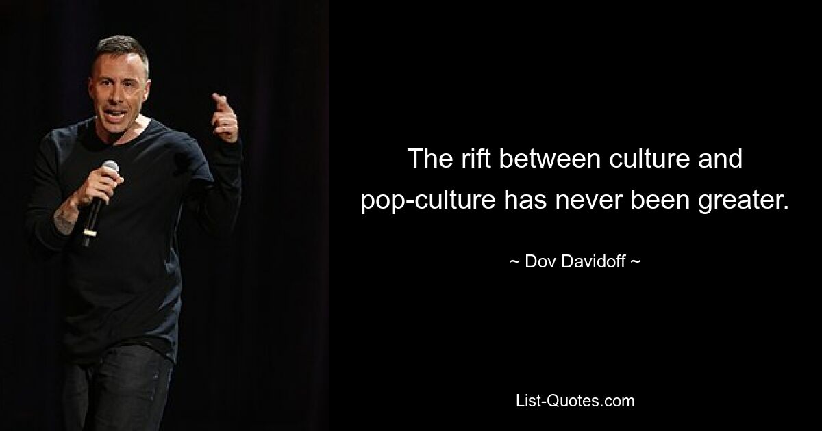 The rift between culture and pop-culture has never been greater. — © Dov Davidoff