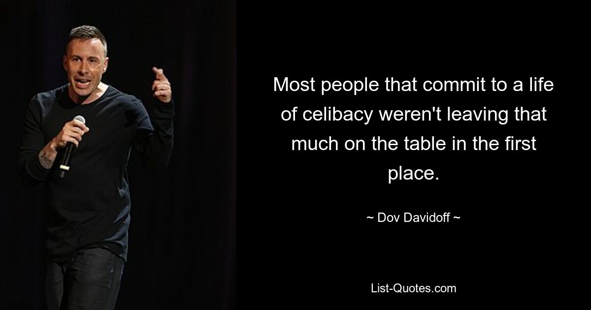 Most people that commit to a life of celibacy weren't leaving that much on the table in the first place. — © Dov Davidoff