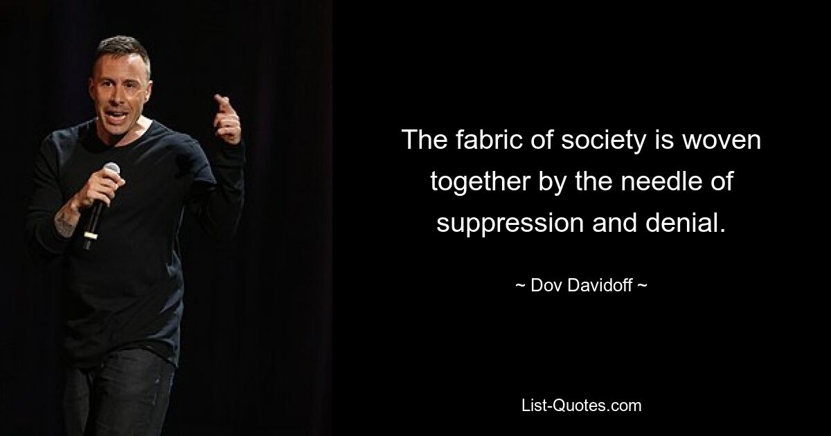 The fabric of society is woven together by the needle of suppression and denial. — © Dov Davidoff