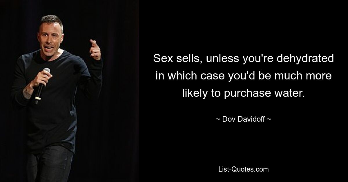 Sex sells, unless you're dehydrated in which case you'd be much more likely to purchase water. — © Dov Davidoff