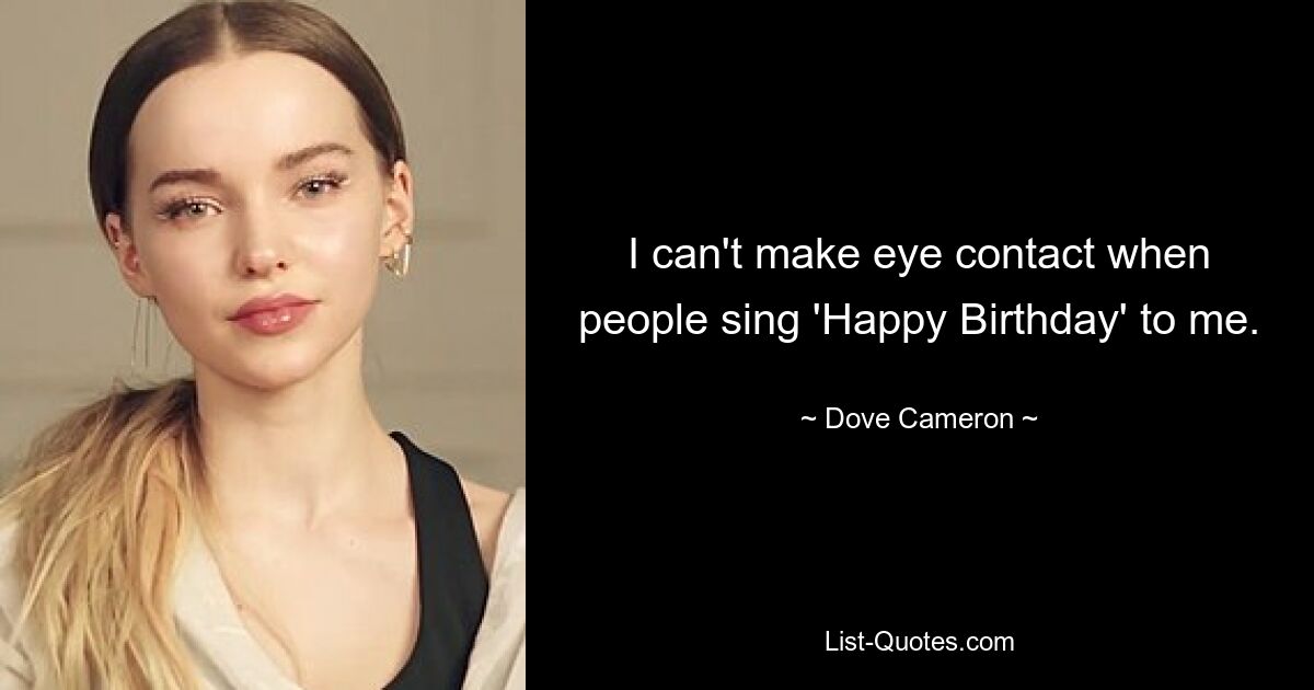 I can't make eye contact when people sing 'Happy Birthday' to me. — © Dove Cameron