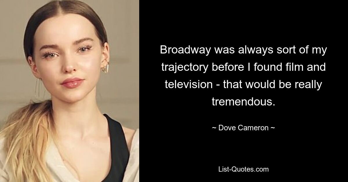 Broadway was always sort of my trajectory before I found film and television - that would be really tremendous. — © Dove Cameron