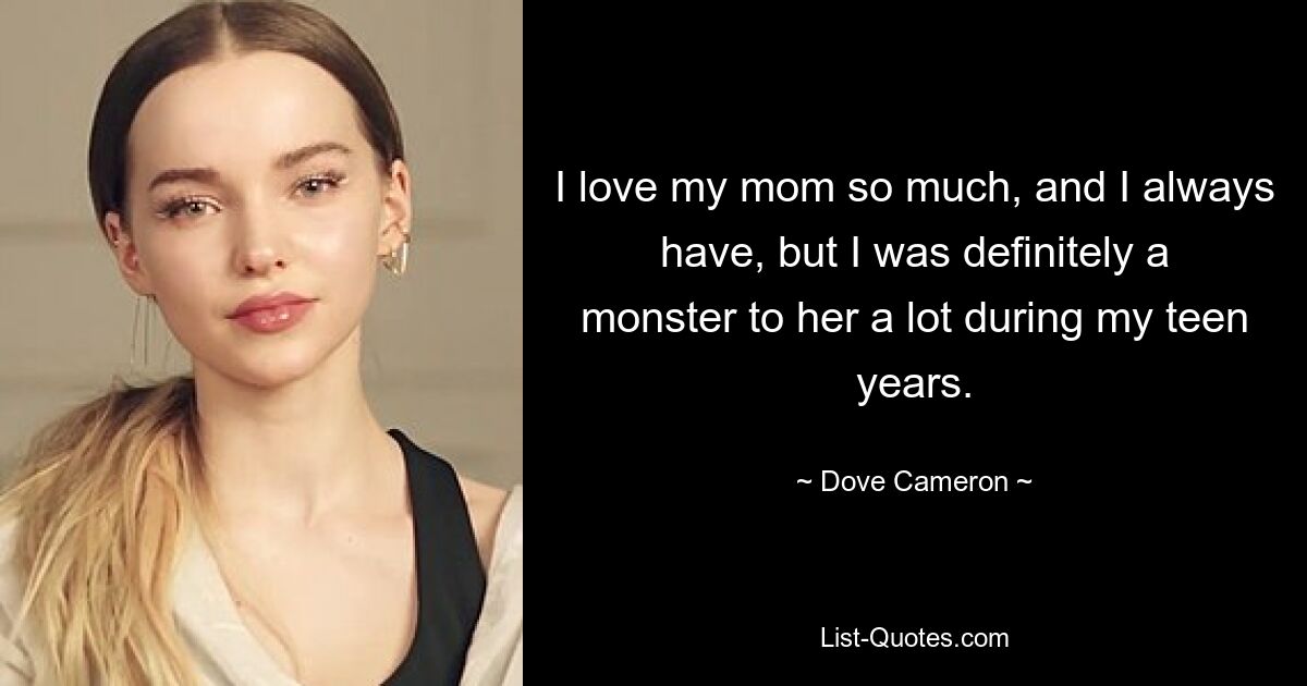 I love my mom so much, and I always have, but I was definitely a monster to her a lot during my teen years. — © Dove Cameron